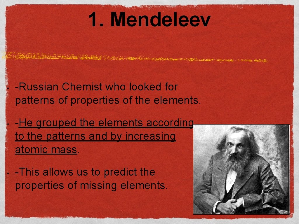 1. Mendeleev • • -Russian Chemist who looked for patterns of properties of the