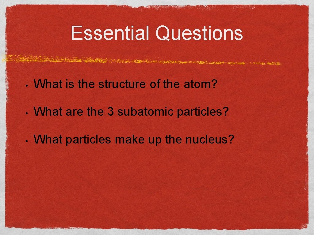 Essential Questions • What is the structure of the atom? • What are the