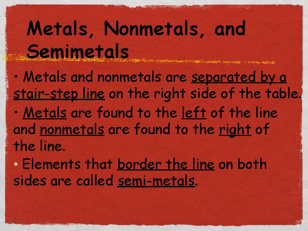 Metals, Nonmetals, and Semimetals • Metals and nonmetals are separated by a stair-step line