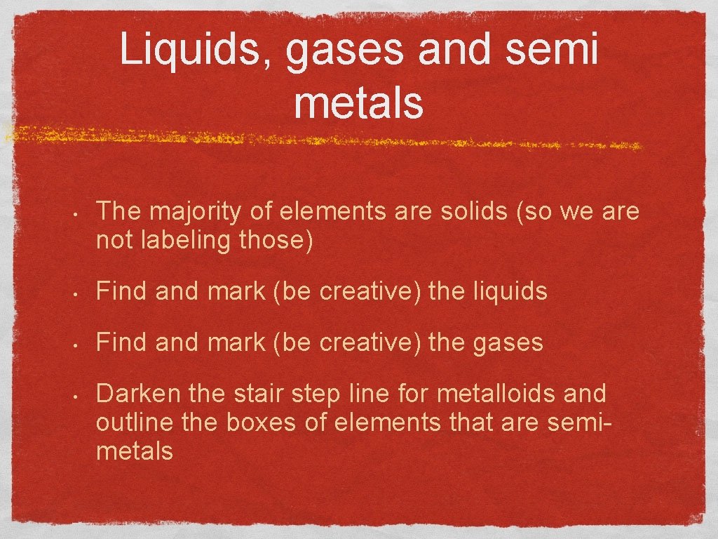 Liquids, gases and semi metals • The majority of elements are solids (so we