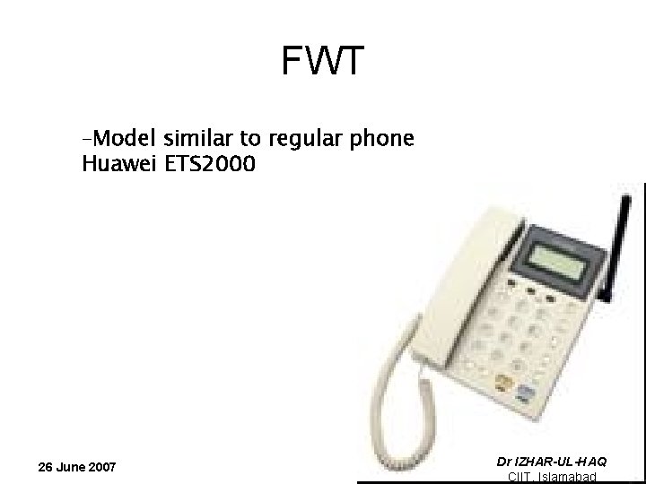FWT –Model similar to regular phone Huawei ETS 2000 26 June 2007 Dr IZHAR-UL-HAQ