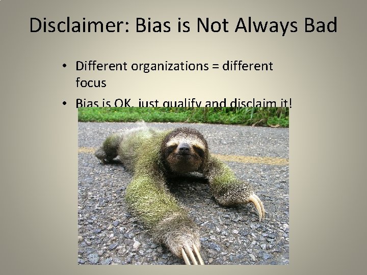 Disclaimer: Bias is Not Always Bad • Different organizations = different focus • Bias