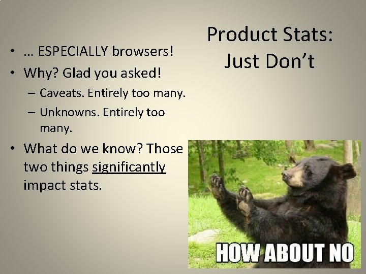  • … ESPECIALLY browsers! • Why? Glad you asked! – Caveats. Entirely too