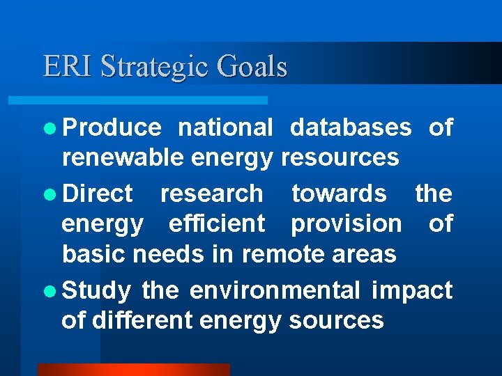 ERI Strategic Goals l Produce national databases of renewable energy resources l Direct research