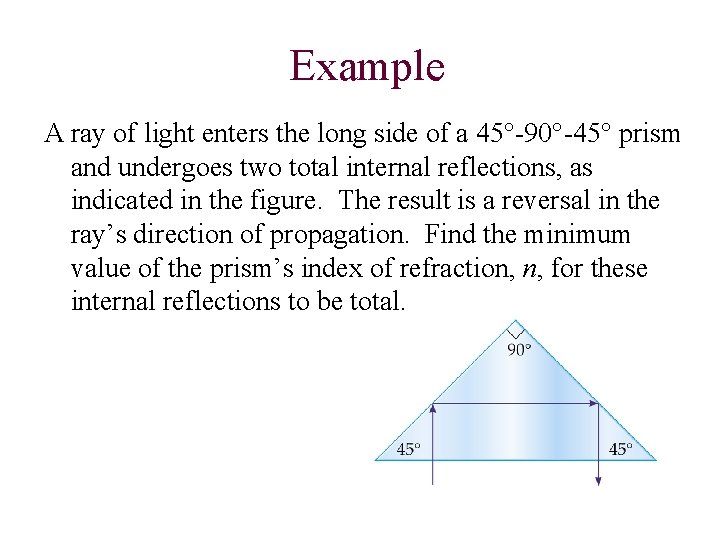 Example A ray of light enters the long side of a 45°-90°-45° prism and