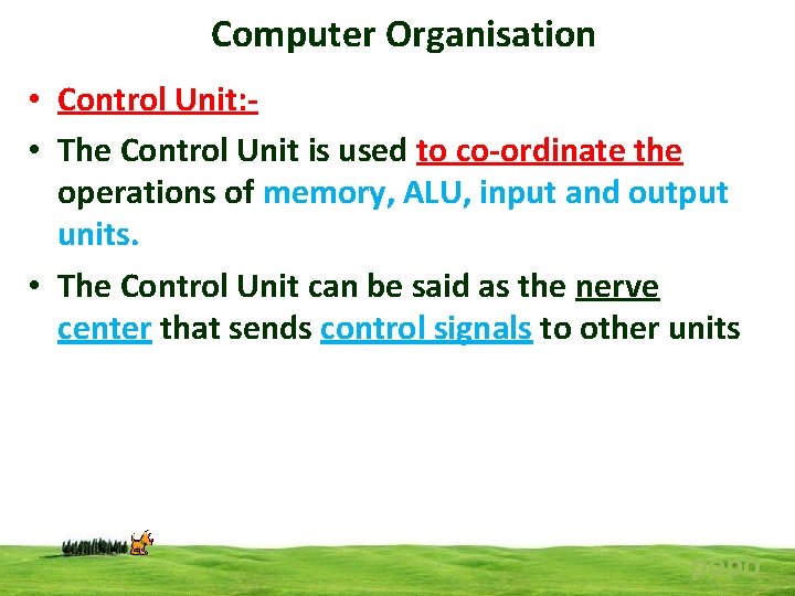 Computer Organisation • Control Unit: • The Control Unit is used to co-ordinate the