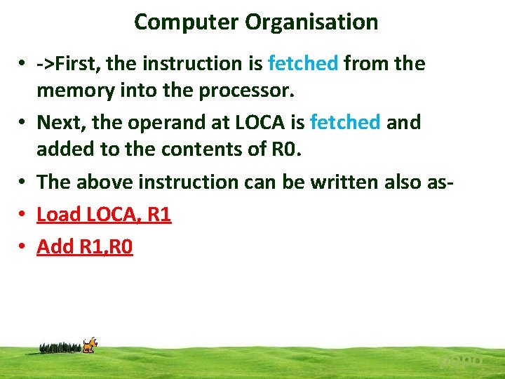 Computer Organisation • ->First, the instruction is fetched from the memory into the processor.