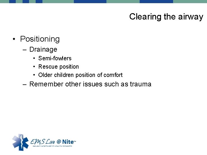 Clearing the airway • Positioning – Drainage • Semi-fowlers • Rescue position • Older