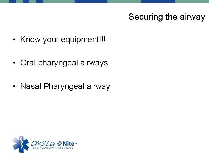 Securing the airway • Know your equipment!!! • Oral pharyngeal airways • Nasal Pharyngeal