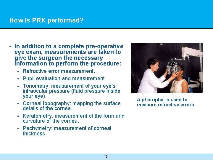 How is PRK performed? • In addition to a complete pre-operative eye exam, measurements