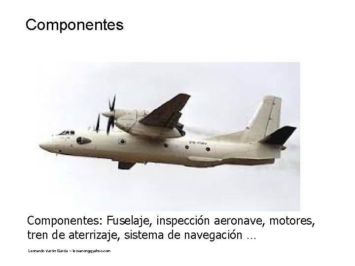 Componentes: Fuselaje, inspección aeronave, motores, tren de aterrizaje, sistema de navegación … Leonardo Varón