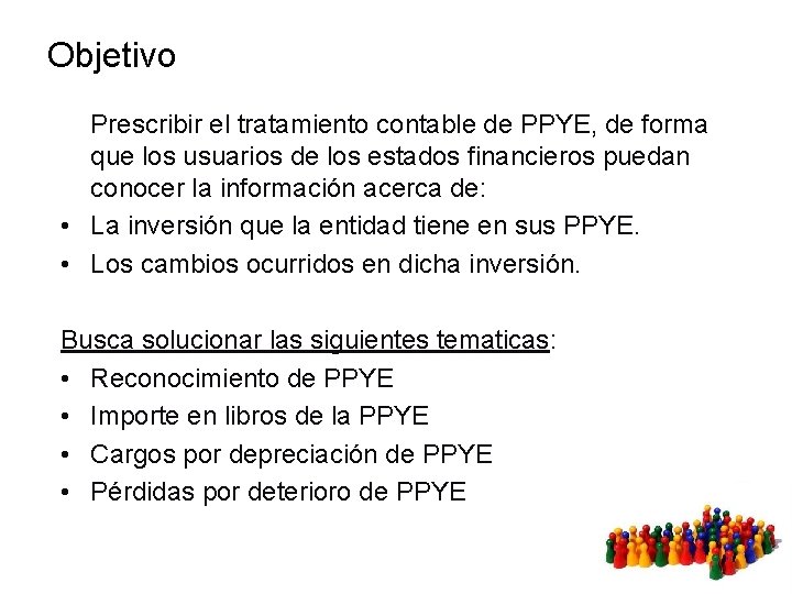 Objetivo Prescribir el tratamiento contable de PPYE, de forma que los usuarios de los