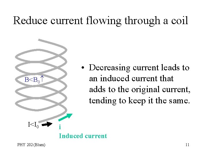 Reduce current flowing through a coil B<B 0 I<I 0 PHY 202 (Blum) •