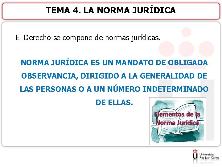 TEMA 4. LA NORMA JURÍDICA El Derecho se compone de normas jurídicas. NORMA JURÍDICA