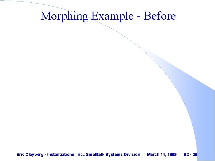 Morphing Example - Before Eric Clayberg - Instantiations, Inc. , Smalltalk Systems Division March