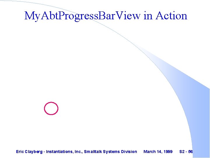 My. Abt. Progress. Bar. View in Action Eric Clayberg - Instantiations, Inc. , Smalltalk