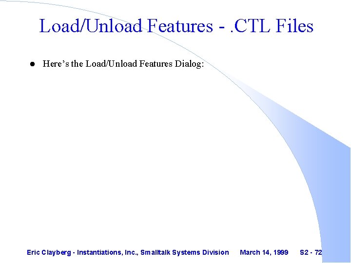 Load/Unload Features -. CTL Files l Here’s the Load/Unload Features Dialog: Eric Clayberg -