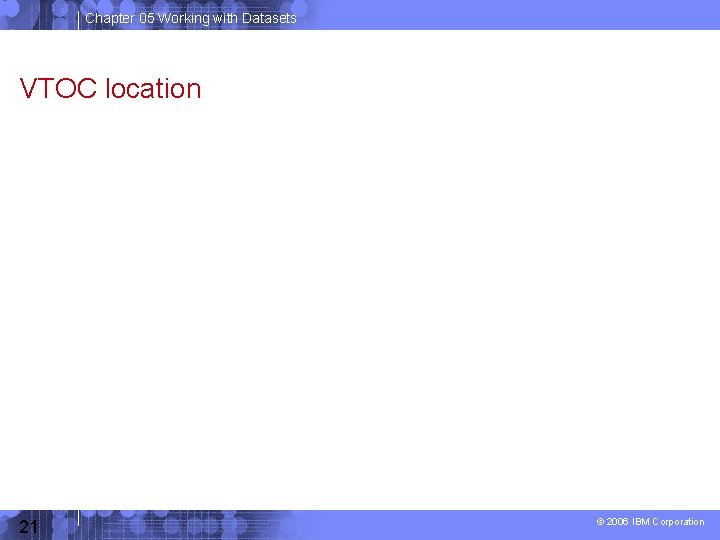 Chapter 05 Working with Datasets VTOC location 21 © 2006 IBM Corporation 