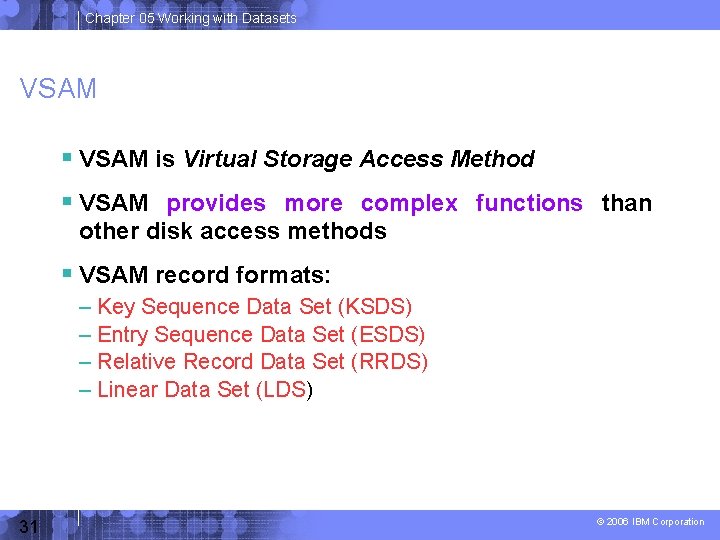 Chapter 05 Working with Datasets VSAM is Virtual Storage Access Method VSAM provides more