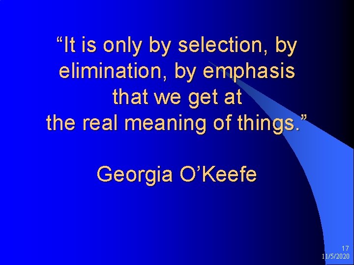 “It is only by selection, by elimination, by emphasis that we get at the