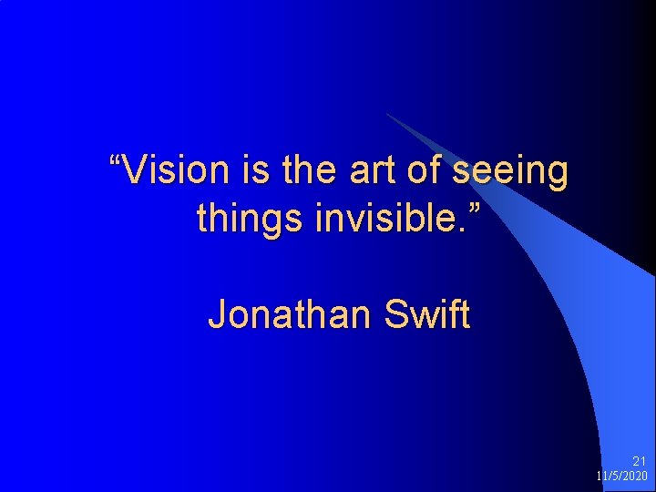 “Vision is the art of seeing things invisible. ” Jonathan Swift 21 11/5/2020 