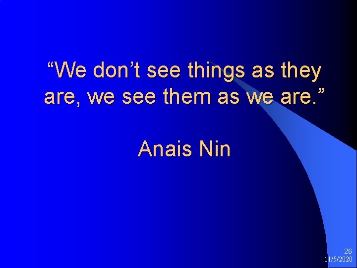 “We don’t see things as they are, we see them as we are. ”