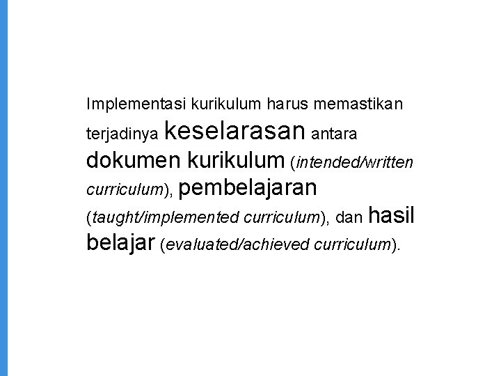 Implementasi kurikulum harus memastikan terjadinya keselarasan antara dokumen kurikulum (intended/written curriculum), pembelajaran (taught/implemented curriculum),