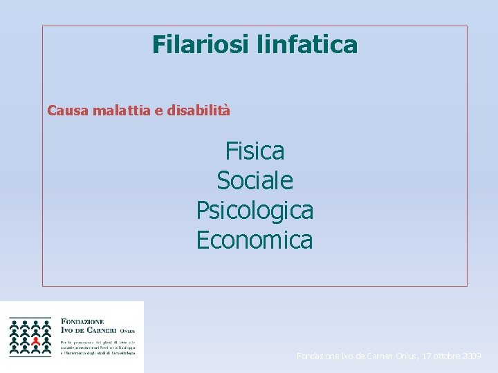 Filariosi linfatica Causa malattia e disabilità Fisica Sociale Psicologica Economica Fondazione Ivo de Carneri
