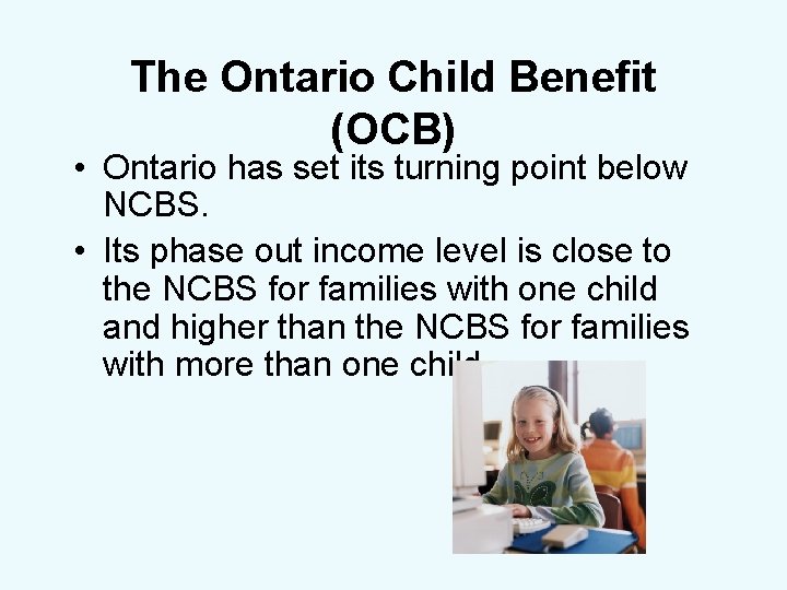The Ontario Child Benefit (OCB) • Ontario has set its turning point below NCBS.