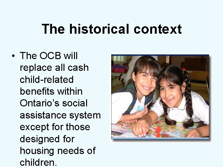The historical context • The OCB will replace all cash child-related benefits within Ontario’s