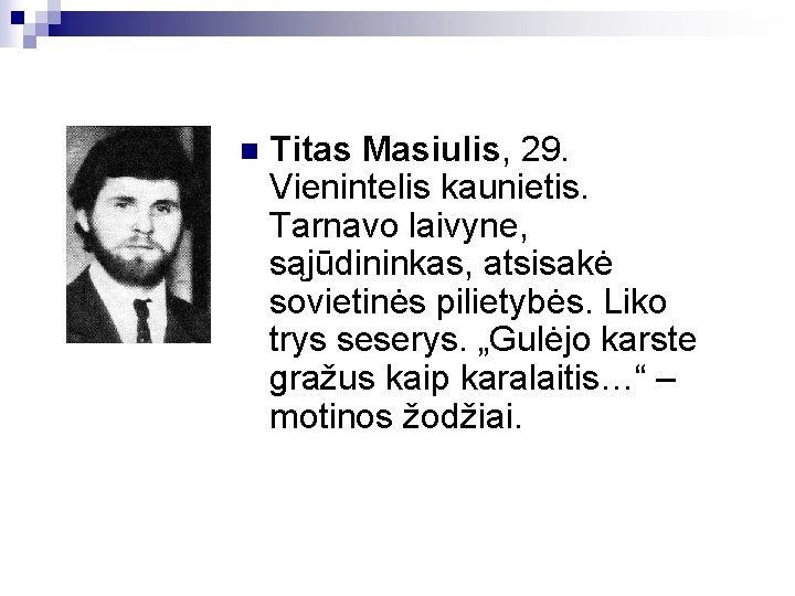 n Titas Masiulis, 29. Vienintelis kaunietis. Tarnavo laivyne, sąjūdininkas, atsisakė sovietinės pilietybės. Liko trys