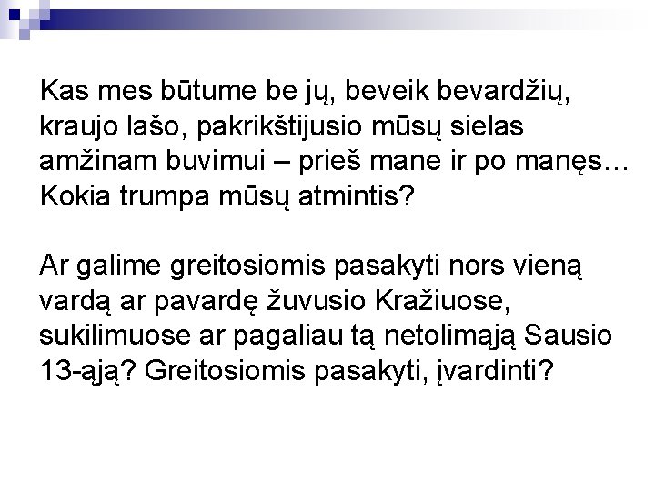 Kas mes būtume be jų, beveik bevardžių, kraujo lašo, pakrikštijusio mūsų sielas amžinam buvimui