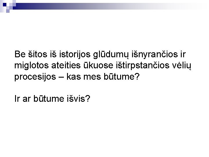Be šitos iš istorijos glūdumų išnyrančios ir miglotos ateities ūkuose ištirpstančios vėlių procesijos –
