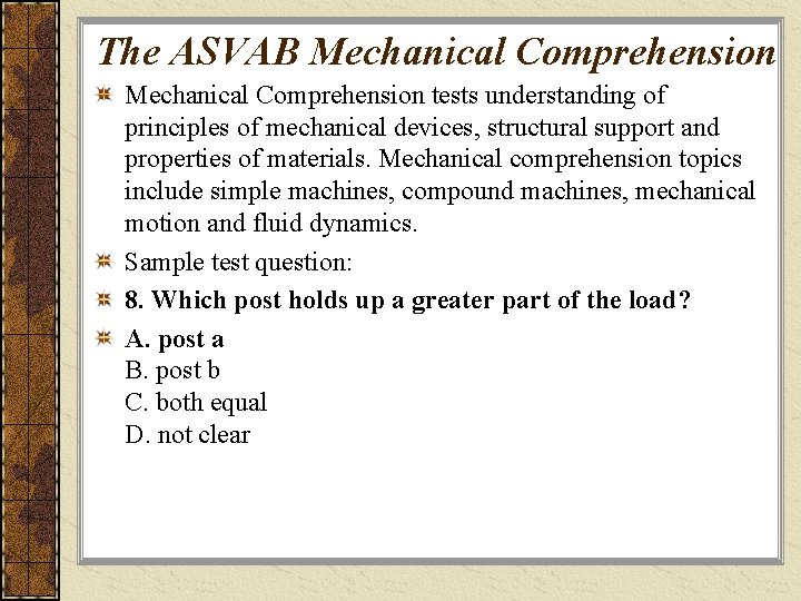 The ASVAB Mechanical Comprehension tests understanding of principles of mechanical devices, structural support and