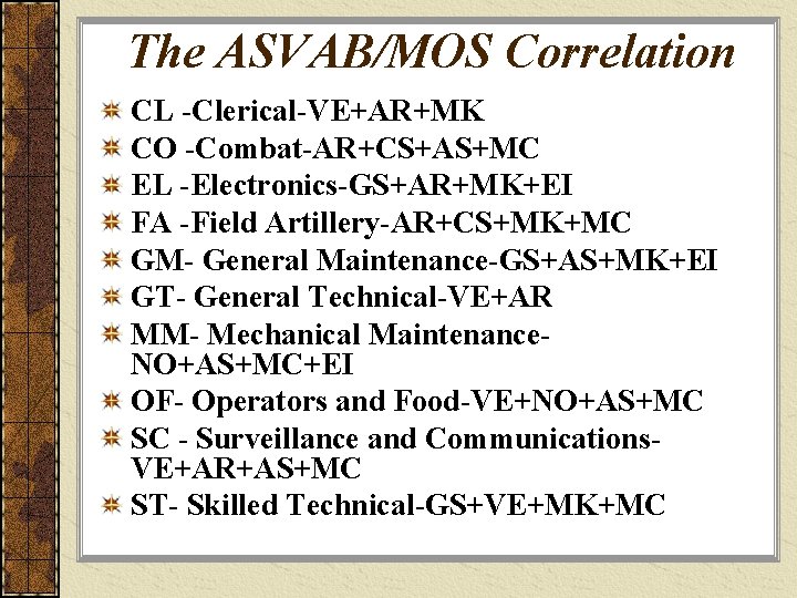 The ASVAB/MOS Correlation CL -Clerical-VE+AR+MK CO -Combat-AR+CS+AS+MC EL -Electronics-GS+AR+MK+EI FA -Field Artillery-AR+CS+MK+MC GM- General
