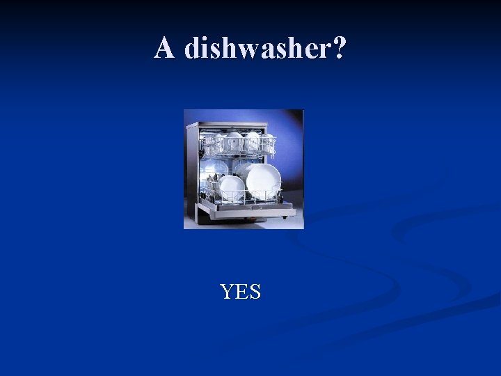 A dishwasher? YES  A dishwasher? YES