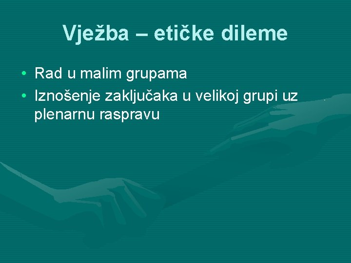 Vježba – etičke dileme • Rad u malim grupama • Iznošenje zaključaka u velikoj