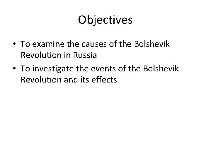 Objectives • To examine the causes of the Bolshevik Revolution in Russia • To