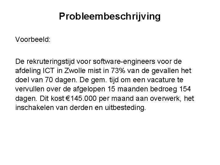 Probleembeschrijving Voorbeeld: De rekruteringstijd voor software-engineers voor de afdeling ICT in Zwolle mist in