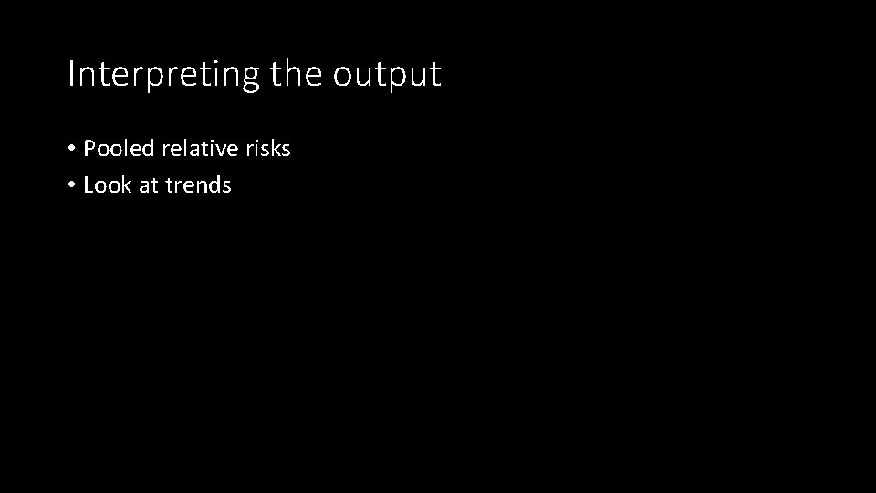 Interpreting the output • Pooled relative risks • Look at trends 