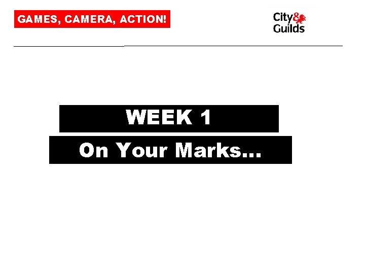 GAMES, CAMERA, ACTION! WEEK 1 On Your Marks… 