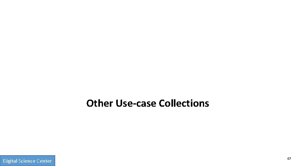 Other Use-case Collections Digital Science Center 47 