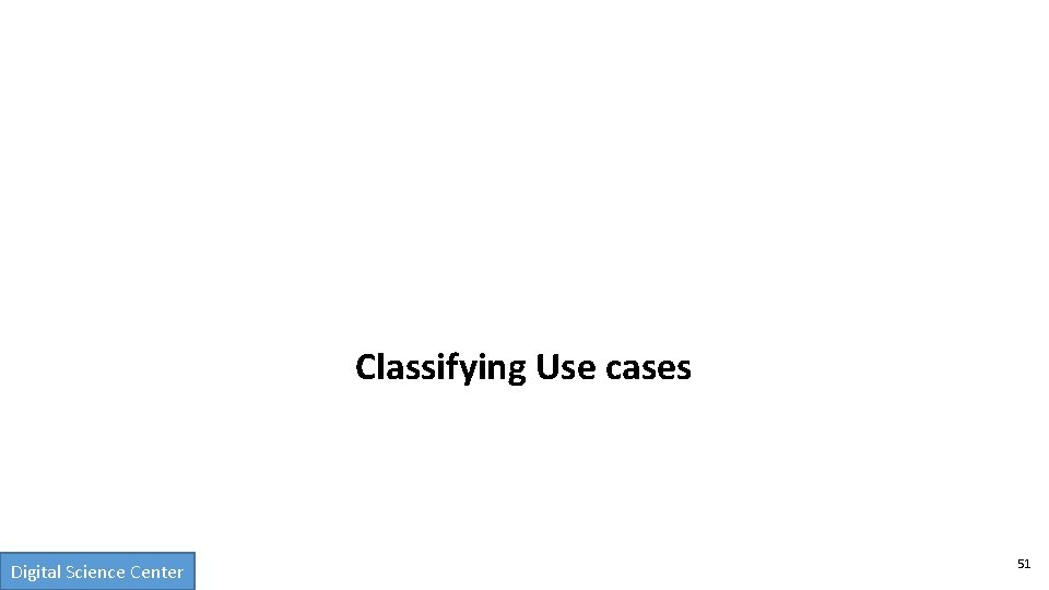Classifying Use cases Digital Science Center 51 