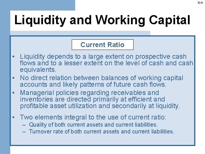 10 -6 Liquidity and Working Capital Current Ratio • Liquidity depends to a large