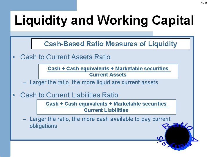 10 -9 Liquidity and Working Capital Cash-Based Ratio Measures of Liquidity • Cash to