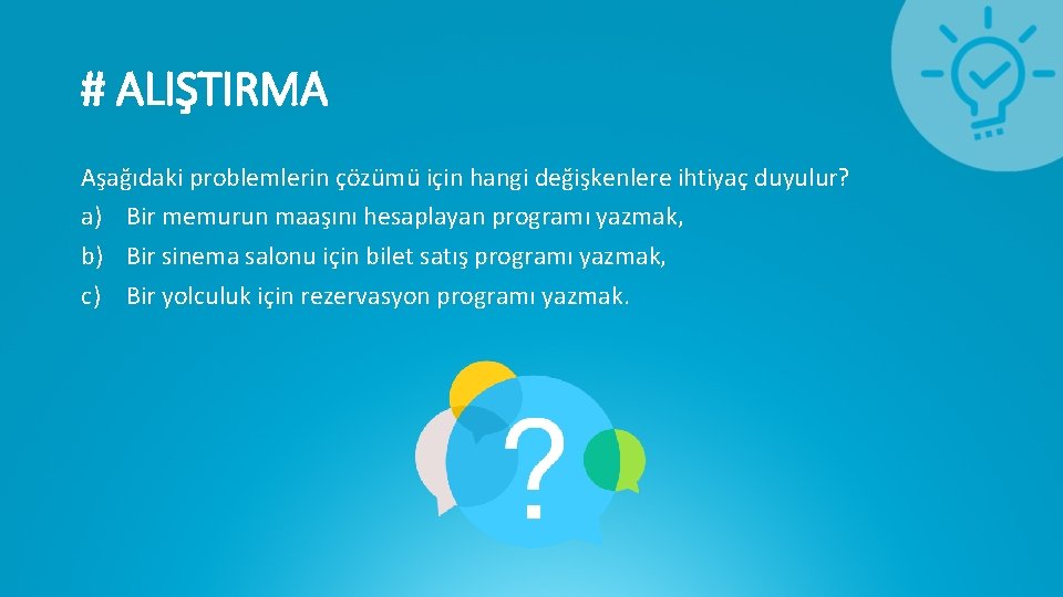 # ALIŞTIRMA Aşağıdaki problemlerin çözümü için hangi değişkenlere ihtiyaç duyulur? a) Bir memurun maaşını