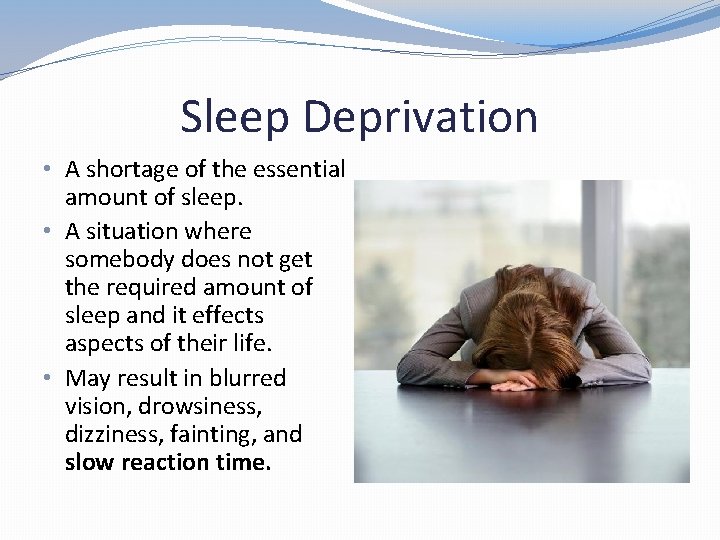 Sleep Deprivation • A shortage of the essential amount of sleep. • A situation