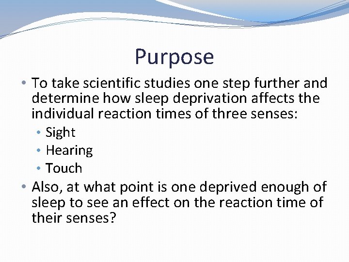 Purpose • To take scientific studies one step further and determine how sleep deprivation