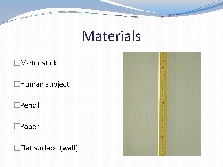 Materials �Meter stick �Human subject �Pencil �Paper �Flat surface (wall) 
