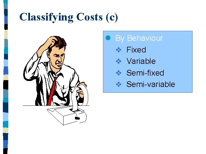 Classifying Costs (c) l By Behaviour v Fixed v Variable v Semi-fixed v Semi-variable